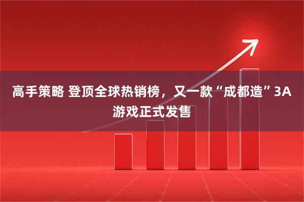 高手策略 登顶全球热销榜，又一款“成都造”3A游戏正式发售