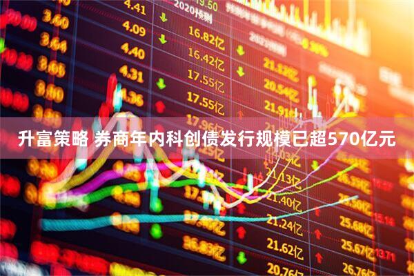 升富策略 券商年内科创债发行规模已超570亿元