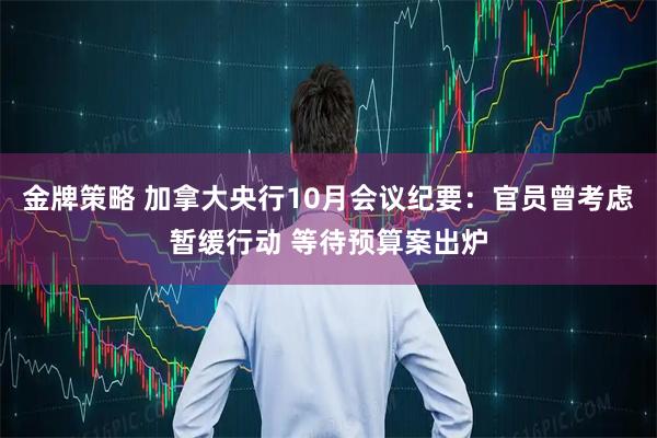 金牌策略 加拿大央行10月会议纪要：官员曾考虑暂缓行动 等待预算案出炉